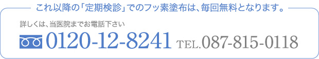 これ以降の「定期検診」でのフッ素塗布は、毎回無料となります。詳しくは当医院までお電話下さい。
